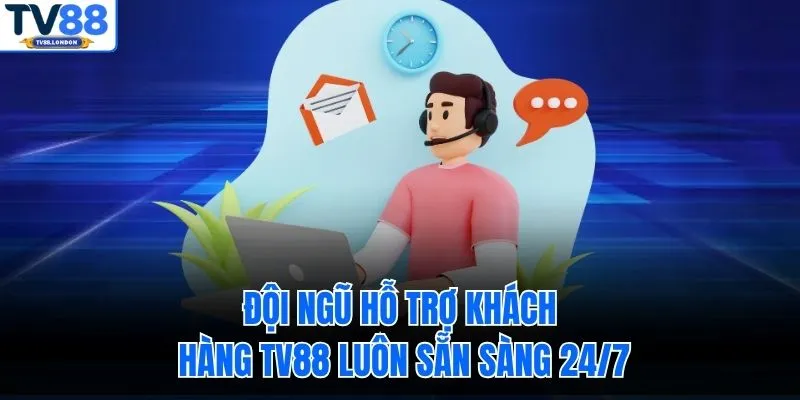 Đội ngũ hỗ trợ khách hàng TV88 luôn sẵn sàng 24/7