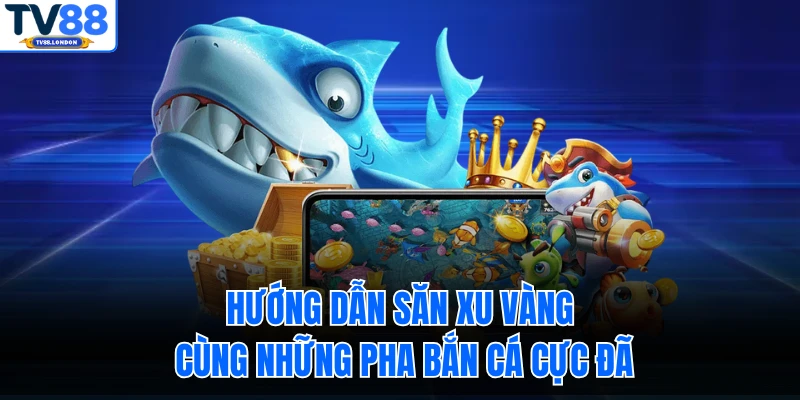 Hướng dẫn săn xu vàng cùng những pha bắn cá cực đã