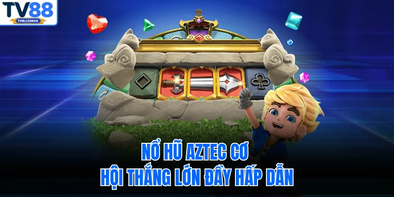 Nổ hũ Aztec cơ hội thắng lớn đầy hấp dẫn