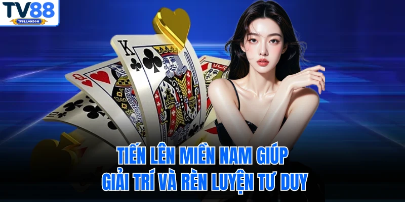 Tiến lên miền Nam giúp giải trí và rèn luyện tư duy