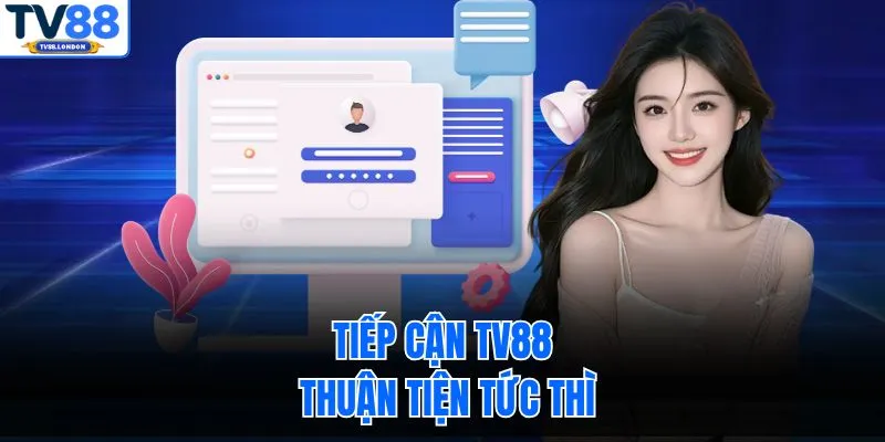 Tiếp cận TV88 thuận tiện tức thì