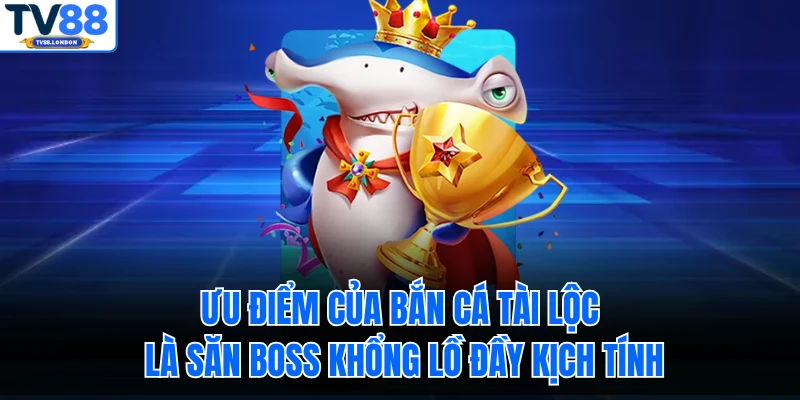 Ưu điểm của bắn cá tài lộc là săn boss khổng lồ đầy kịch tính